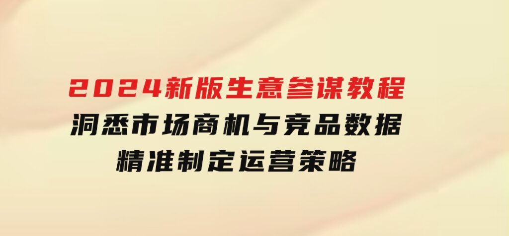 2024新版生意参谋教程，洞悉市场商机与竞品数据,精准制定运营策略-财仔梦想资源网