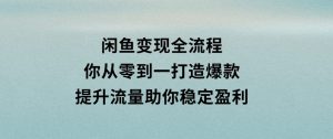 闲鱼变现全流程:你从零到一,打造爆款,提升流量,助你稳定盈利-财仔梦想资源网