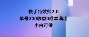 快手特效师2.0，单号200收益0成本满出，小白可做-财仔梦想资源网
