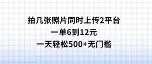 拍几张照片，同时上传2平台，一单6到12元，一天轻松500+，无门槛-财仔梦想资源网