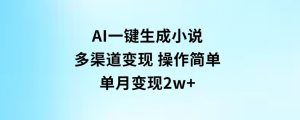AI一键生成小说，多渠道变现，操作简单，单月变现2w+-财仔梦想资源网