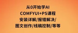 从0开始学AI，COMFYUI+PS课程，安装详解/报错解决/图文创作/线稿控制/等等-财仔梦想资源网