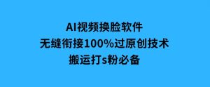AI视频换脸软件，无缝衔接100%过原创技术，搬运打s粉必备-财仔梦想资源网