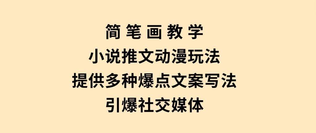 简笔画教学，小说推文动漫玩法，提供多种爆点文案写法，引爆社交媒体-财仔梦想资源网