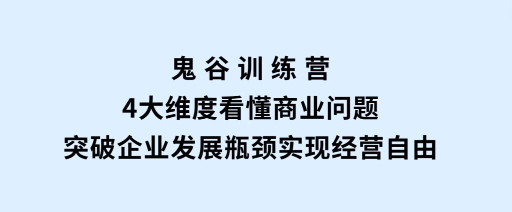 鬼谷训练营，4大维度看懂商业问题，突破企业发展瓶颈，实现经营自由-财仔梦想资源网