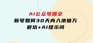 AI公众号爆文：新号如何30天内入池破万，避坑+AI提示词-财仔梦想资源网