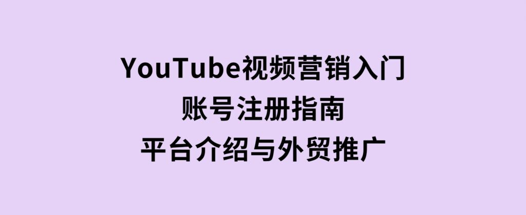 YouTube视频营销入门：账号注册指南，平台介绍与外贸推广-财仔梦想资源网
