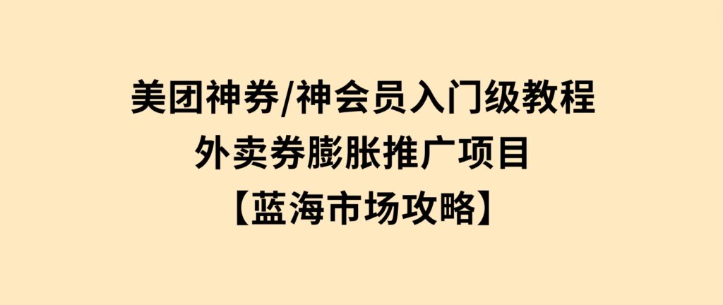 美团神券/神会员_入门级教程，外卖券膨胀推广项目【蓝海市场攻略】-财仔梦想资源网