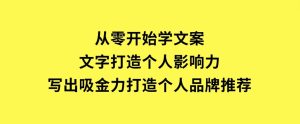 从零开始学文案，文字打造个人影响力，写出吸金力，打造个人品牌推荐-财仔梦想资源网