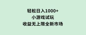 轻松日入1000+，小游戏试玩，收益无上限，全新市场！-财仔梦想资源网