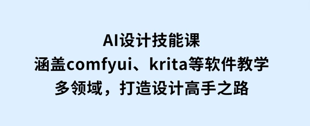 AI设计技能课，涵盖comfyui、krita等软件教学，多领域，打造设计高手之路-财仔梦想资源网