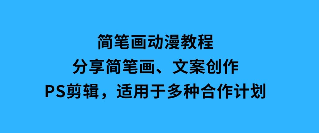 简笔画动漫教程：分享简笔画、文案创作、PS剪辑，适用于多种合作计划-财仔梦想资源网