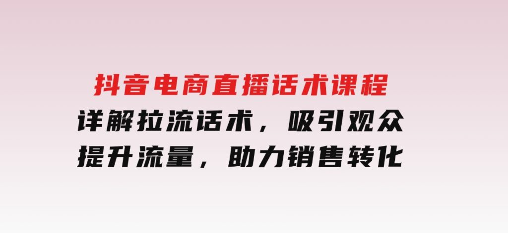 抖音电商直播话术课程，详解拉流话术，吸引观众，提升流量，助力销售转化-财仔梦想资源网
