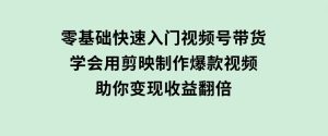 零基础快速入门视频号带货：学会用剪映制作爆款视频，助你变现收益翻倍-财仔梦想资源网