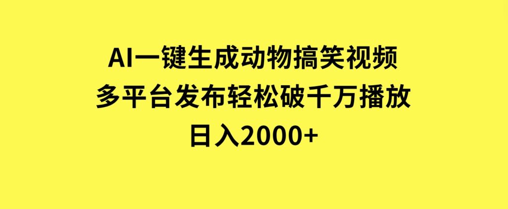 AI一键生成动物搞笑视频，多平台发布，轻松破千万播放，日入2000+-财仔梦想资源网