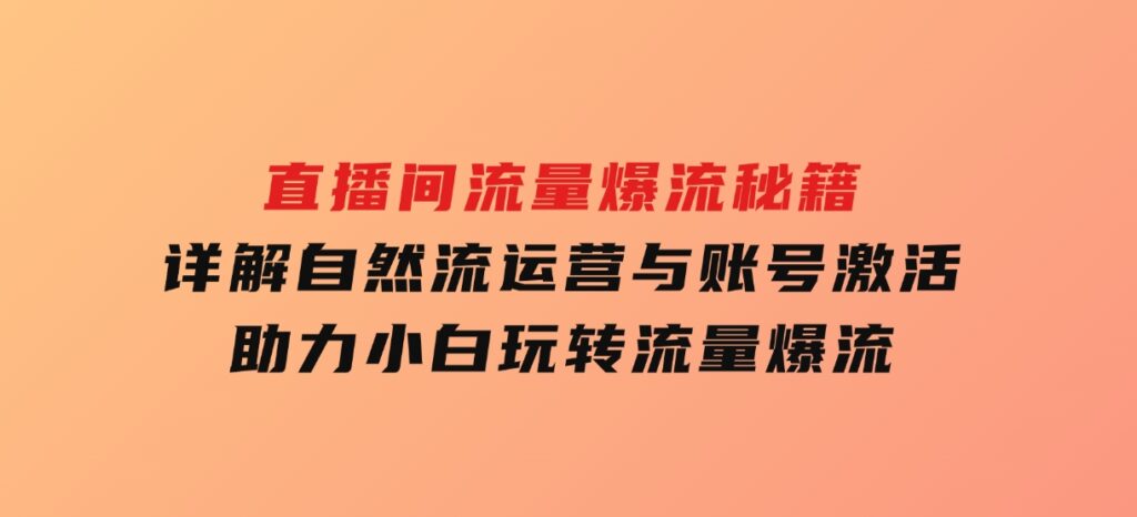 直播间流量爆流秘籍，详解自然流运营与账号激活，助力小白玩转流量爆流-财仔梦想资源网