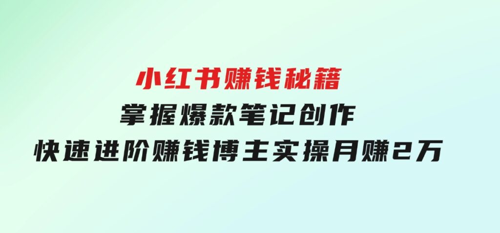 小红书赚钱秘籍，掌握爆款笔记创作，快速进阶赚钱博主,实操月赚2万-财仔梦想资源网