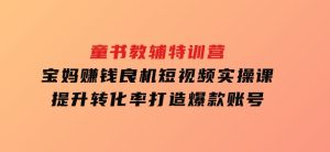 童书教辅特训营,宝妈赚钱良机,短视频实操课,提升转化率,打造爆款账号-财仔梦想资源网