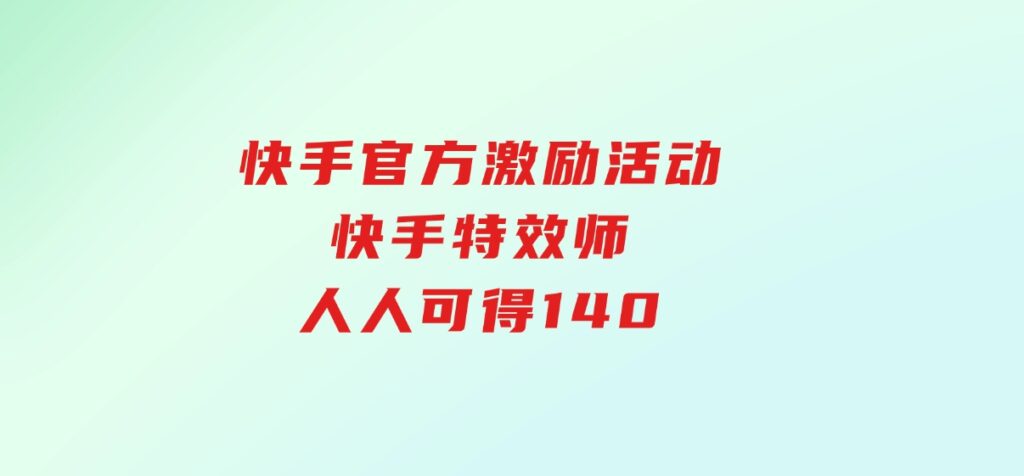 快手官方激励活动-快手特效师，人人可得140-财仔梦想资源网