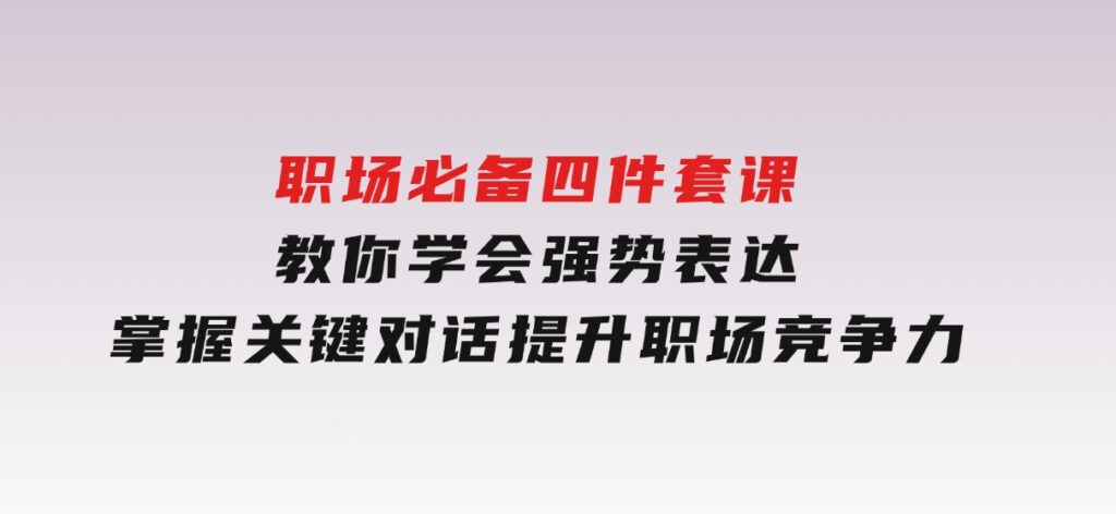 职场必备，四件套课教你学会强势表达，掌握关键对话，提升职场竞争力-财仔梦想资源网