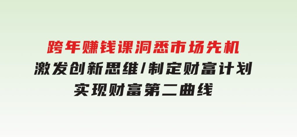 跨年赚钱课，洞悉市场先机/激发创新思维/制定财富计划/实现财富第二曲线-财仔梦想资源网
