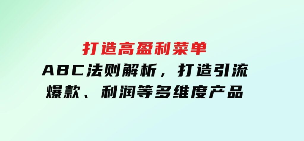 打造高盈利菜单：ABC法则解析，打造引流、爆款、利润等多维度产品-财仔梦想资源网