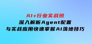 AI+行业实战班，深入解析Agent配置与实战应用，快速掌握AI落地技巧-财仔梦想资源网