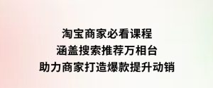 淘宝商家必看课程，涵盖搜索推荐万相台，助力商家打造爆款，提升动销-财仔梦想资源网