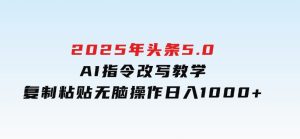 2025年头条5.0AI指令改写教学复制粘贴无脑操作日入1000+-财仔梦想资源网