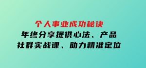 个人事业成功秘诀：年终分享提供心法、产品、社群实战课、助力精准定位-财仔梦想资源网