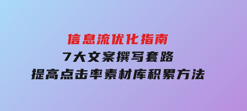 信息流优化指南，7大文案撰写套路，提高点击率，素材库积累方法-财仔梦想资源网