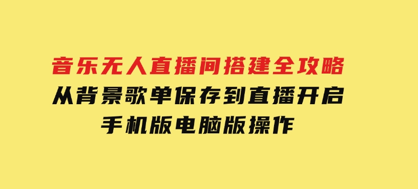 音乐无人直播间搭建全攻略，从背景歌单保存到直播开启，手机版电脑版操作-财仔梦想资源网