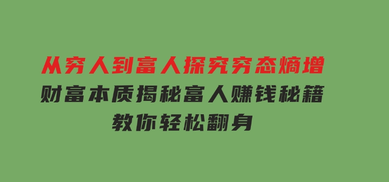 从穷人到富人：探究穷态熵增，财富本质，揭秘富人赚钱秘籍，教你轻松翻身-财仔梦想资源网
