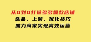 从0到0打造多多爆款店铺，选品、上架、优化技巧，助力商家实现高效运营-财仔梦想资源网