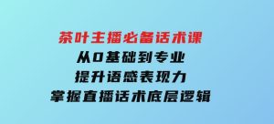 茶叶主播必备话术课从0基础到专业提升语感表现力掌握直播话术底层逻辑-财仔梦想资源网