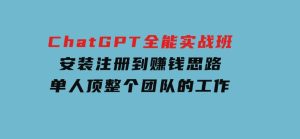 ChatGPT全能实战班，安装注册到赚钱思路，单人顶整个团队的工作-财仔梦想资源网