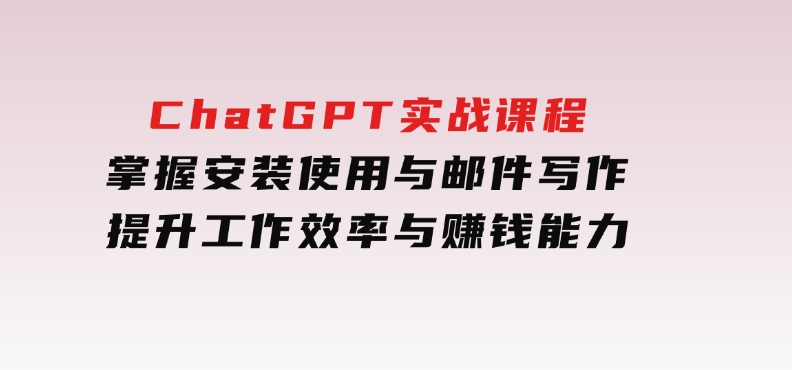 ChatGPT实战课程，掌握安装使用与邮件写作，提升工作效率与赚钱能力-财仔梦想资源网