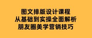 图文排版设计课程，从基础到实操，全面解析朋友圈美学营销技巧-财仔梦想资源网
