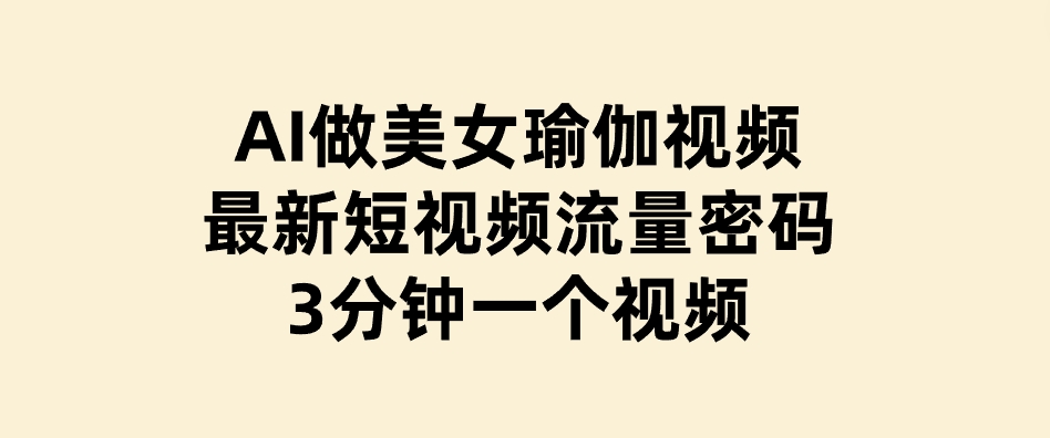 AI做美女瑜伽视频，最新短视频流量密码，3分钟一个视频-财仔梦想资源网