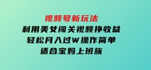 视频号新玩法，利用美女闯关视频挣收益，轻松月入过W，操作简单，适合宝妈，上班族-财仔梦想资源网