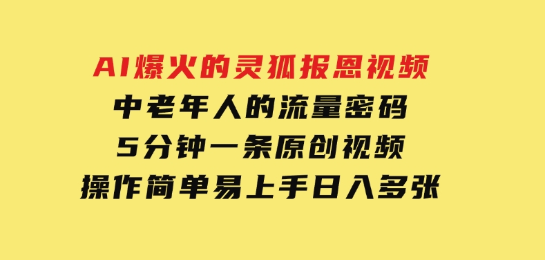 AI爆火的灵狐报恩视频，中老年人的流量密码，5分钟一条原创视频，操作简单易上手，日入多张-财仔梦想资源网