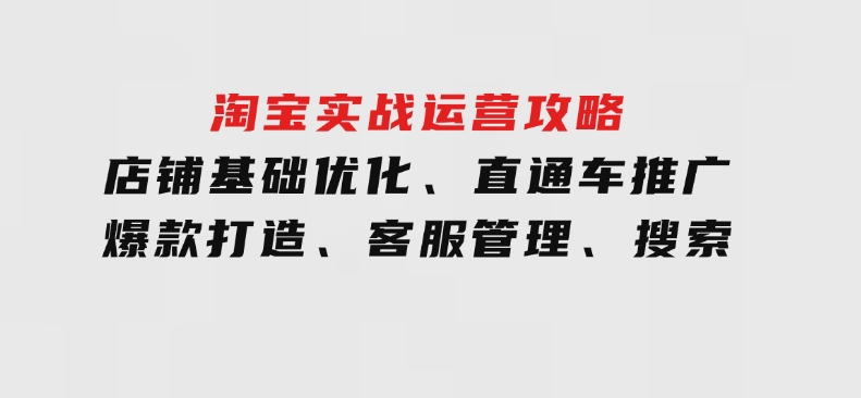 淘宝实战运营攻略：店铺基础优化、直通车推广、爆款打造、客服管理、搜索-财仔梦想资源网