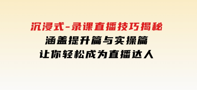 沉浸式-录课直播技巧揭秘：涵盖提升篇与实操篇,让你轻松成为直播达人-财仔梦想资源网