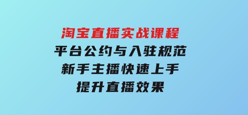 淘宝直播实战课程，平台公约与入驻规范，新手主播快速上手,提升直播效果-财仔梦想资源网