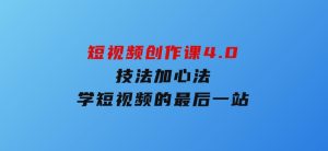 短视频创作课4.0，技法加心法，学短视频的最后一站-财仔梦想资源网