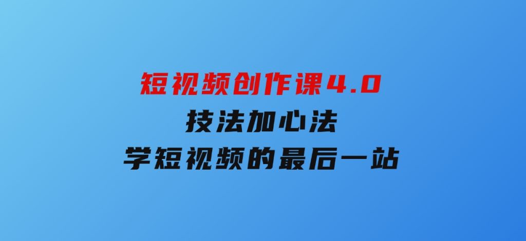 短视频创作课4.0，技法加心法，学短视频的最后一站-财仔梦想资源网