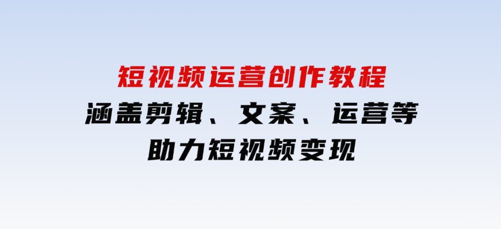 短视频运营创作教程，涵盖剪辑、文案、运营等，助力短视频变现-财仔梦想资源网