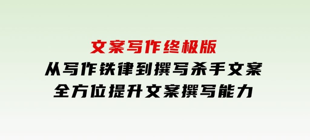 文案写作终极版，从写作铁律到撰写杀手文案，全方位提升文案撰写能力-财仔梦想资源网