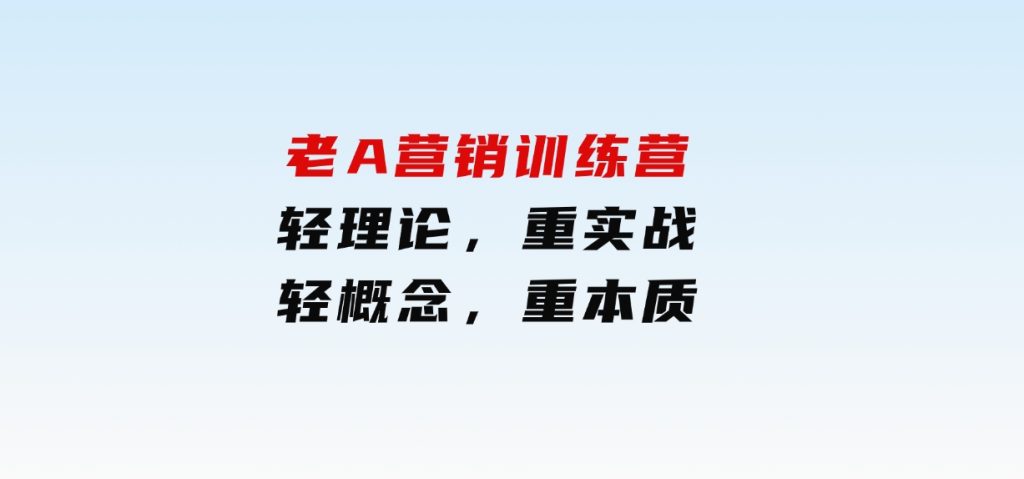老A营销训练营(更25年1月)，轻理论，重实战，轻概念，重本质-财仔梦想资源网