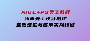 AIGC+PS美工教程：涵盖美工设计概述、基础理论与多项实操技能-财仔梦想资源网